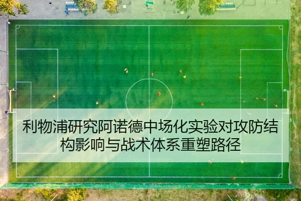 利物浦研究阿诺德中场化实验对攻防结构影响与战术体系重塑路径