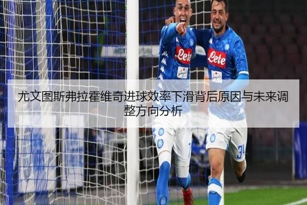 尤文图斯弗拉霍维奇进球效率下滑背后原因与未来调整方向分析